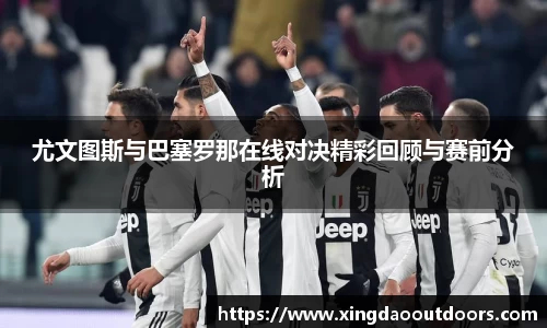 尤文图斯与巴塞罗那在线对决精彩回顾与赛前分析
