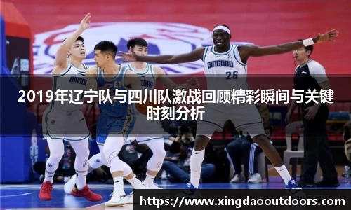 2019年辽宁队与四川队激战回顾精彩瞬间与关键时刻分析